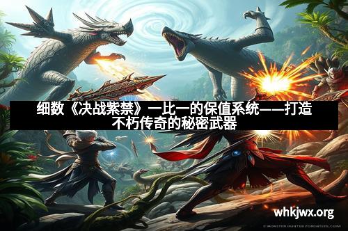 细数《决战紫禁》一比一的保值系统——打造不朽传奇的秘密武器