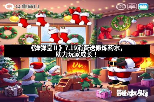 《弹弹堂Ⅱ》7.19消费送修炼药水，助力玩家成长！